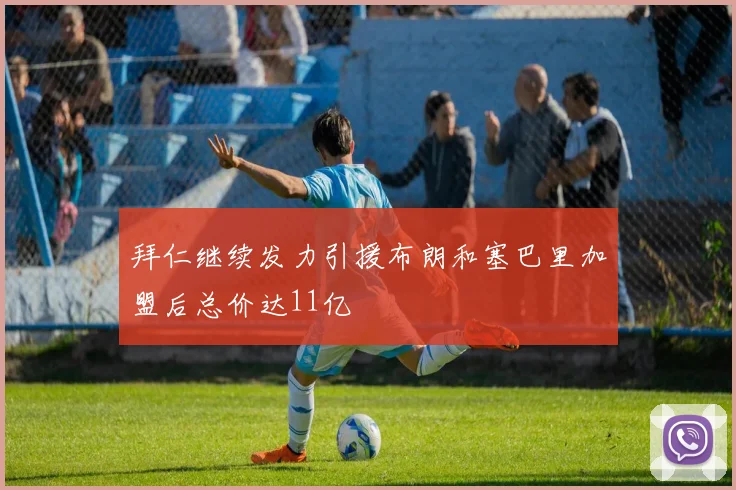 拜仁继续发力引援布朗和塞巴里加盟后总价达11亿