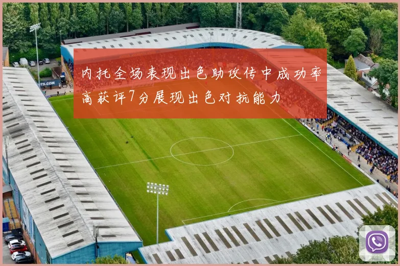 内托全场表现出色助攻传中成功率高获评7分展现出色对抗能力
